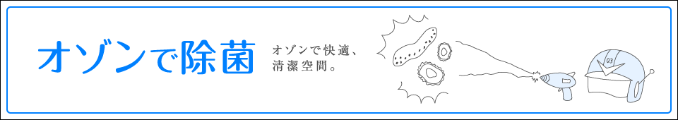 オゾンで除菌 オゾンで快適、清潔空間。