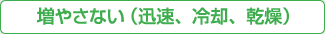 増やさない（迅速、冷却、乾燥）